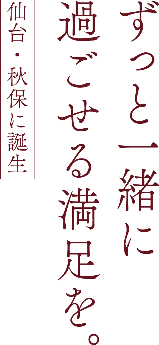 仙台・秋保に誕生。ずっと一緒に過ごせる満足を。